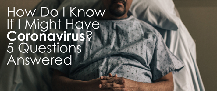 How Do I Know If I Might Have Coronavirus? 5 Questions Answered
