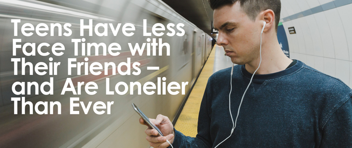 Teens Have Less Face Time with Their Friends  and Are Lonelier Than Ever