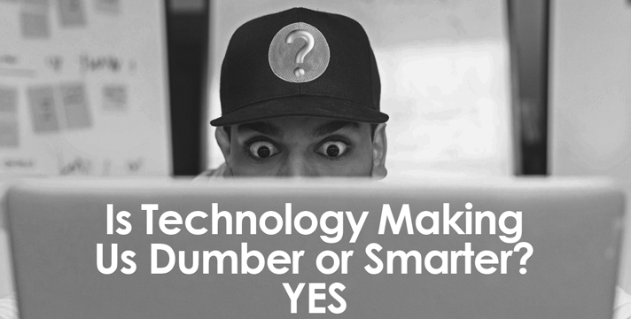 Is Technology Making Us Dumber or Smarter? YES